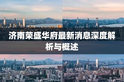 濟南榮盛華府最新消息深度解析與概述