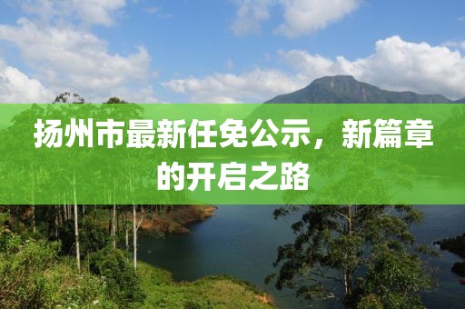 揚州市最新任免公示，新篇章的開啟之路