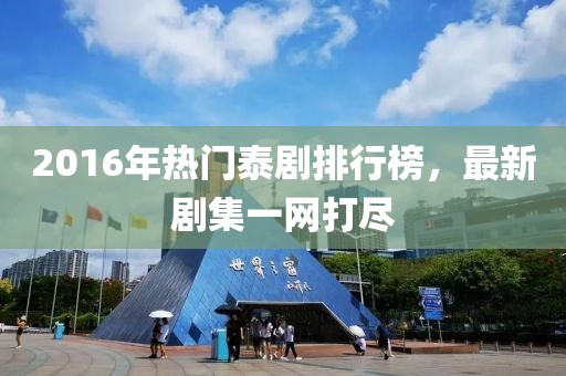 2016年熱門泰劇排行榜，最新劇集一網(wǎng)打盡