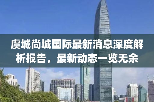 虞城尚城國(guó)際最新消息深度解析報(bào)告，最新動(dòng)態(tài)一覽無(wú)余