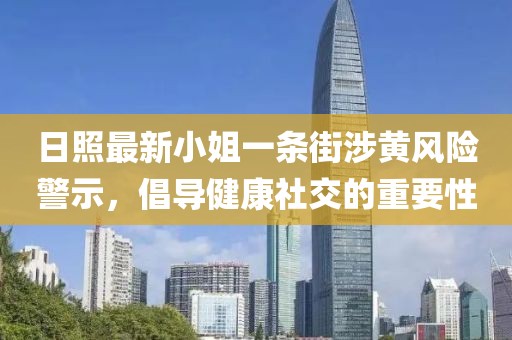 日照最新小姐一條街涉黃風(fēng)險警示，倡導(dǎo)健康社交的重要性