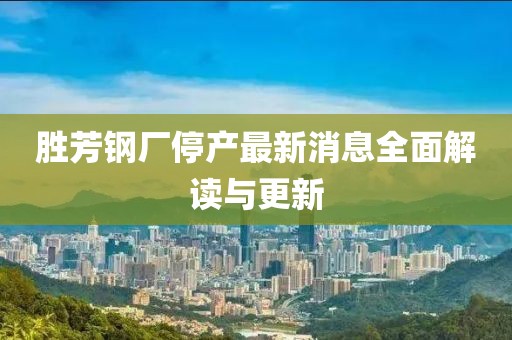 勝芳鋼廠停產(chǎn)最新消息全面解讀與更新
