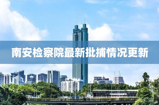 南安檢察院最新批捕情況更新