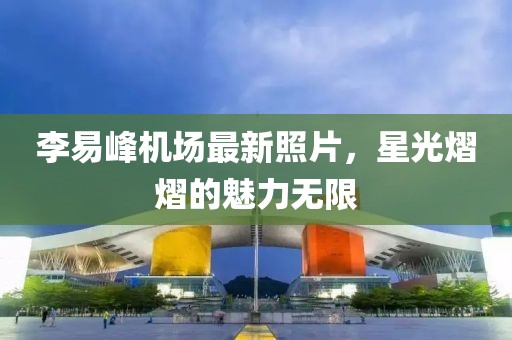 李易峰機場最新照片，星光熠熠的魅力無限