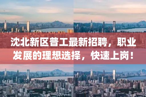 沈北新區(qū)普工最新招聘，職業(yè)發(fā)展的理想選擇，快速上崗！