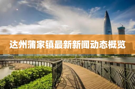 達(dá)州蒲家鎮(zhèn)最新新聞動(dòng)態(tài)概覽