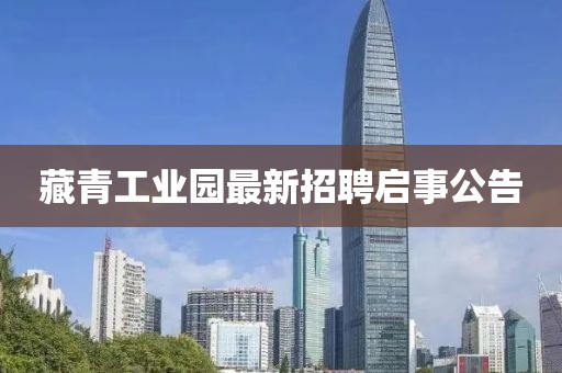 藏青工業(yè)園最新招聘啟事公告
