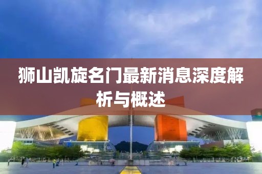 獅山凱旋名門最新消息深度解析與概述