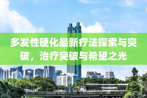 多發(fā)性硬化最新療法探索與突破，治療突破與希望之光