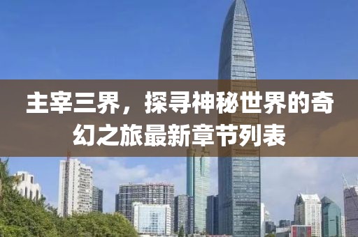 主宰三界，探尋神秘世界的奇幻之旅最新章節(jié)列表
