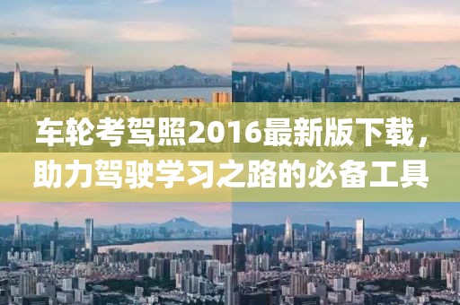 車輪考駕照2016最新版下載，助力駕駛學(xué)習(xí)之路的必備工具