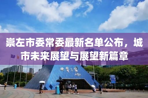 崇左市委常委最新名單公布，城市未來(lái)展望與展望新篇章