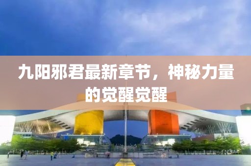九陽邪君最新章節(jié)，神秘力量的覺醒覺醒