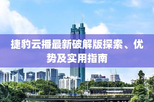 捷豹云播最新破解版探索、優(yōu)勢(shì)及實(shí)用指南