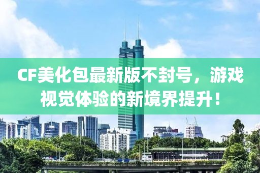 CF美化包最新版不封號(hào)，游戲視覺體驗(yàn)的新境界提升！