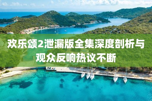 歡樂頌2泄漏版全集深度剖析與觀眾反響熱議不斷