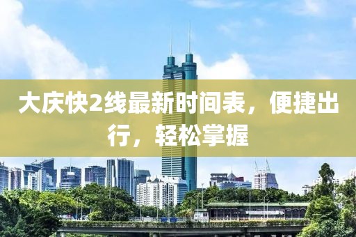 大慶快2線最新時間表，便捷出行，輕松掌握
