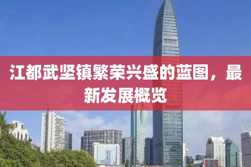 江都武堅鎮(zhèn)繁榮興盛的藍圖，最新發(fā)展概覽