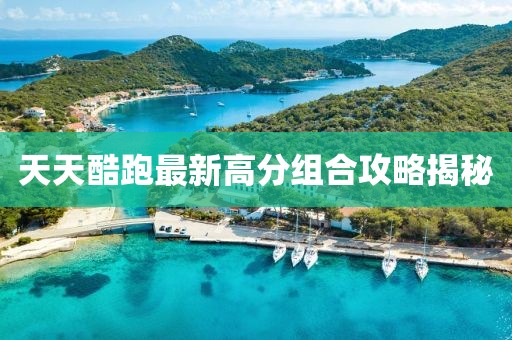 天天酷跑最新高分組合攻略揭秘
