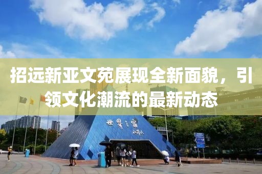 招遠(yuǎn)新亞文苑展現(xiàn)全新面貌，引領(lǐng)文化潮流的最新動(dòng)態(tài)