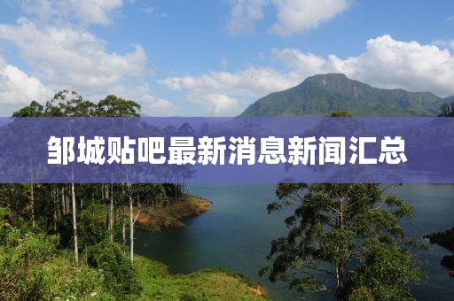 鄒城貼吧最新消息新聞匯總