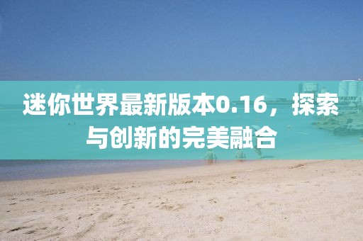 迷你世界最新版本0.16，探索與創(chuàng)新的完美融合