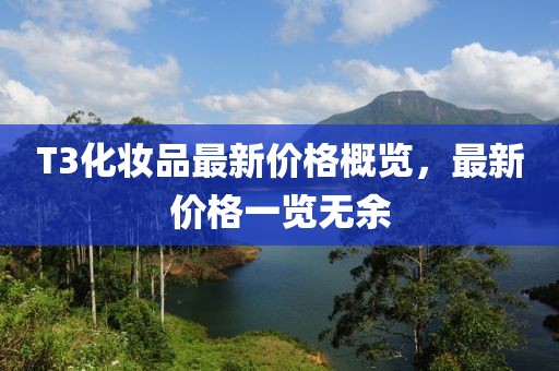 T3化妝品最新價(jià)格概覽，最新價(jià)格一覽無余
