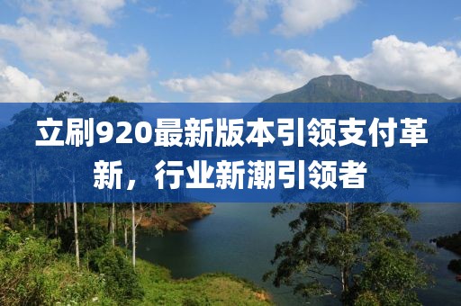 立刷920最新版本引領(lǐng)支付革新，行業(yè)新潮引領(lǐng)者
