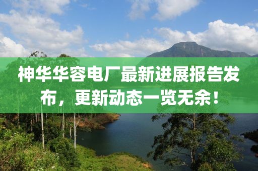 神華華容電廠最新進展報告發(fā)布，更新動態(tài)一覽無余！