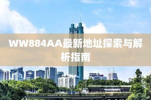 WW884AA最新地址探索與解析指南