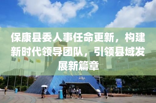 ?？悼h委人事任命更新，構(gòu)建新時代領(lǐng)導(dǎo)團(tuán)隊，引領(lǐng)縣域發(fā)展新篇章