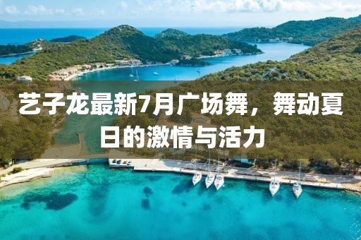 藝子龍最新7月廣場(chǎng)舞，舞動(dòng)夏日的激情與活力