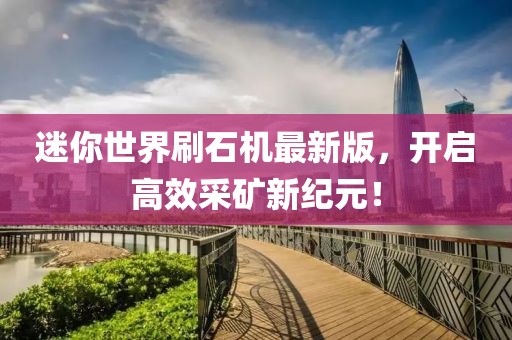 迷你世界刷石機(jī)最新版，開(kāi)啟高效采礦新紀(jì)元！