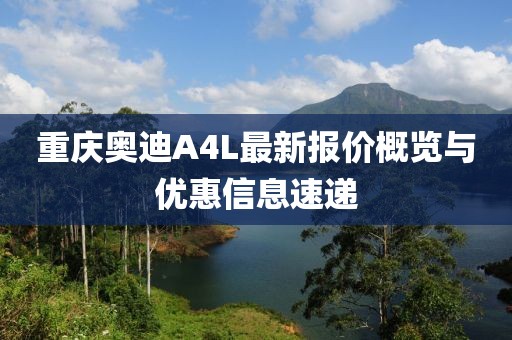 重慶奧迪A4L最新報(bào)價(jià)概覽與優(yōu)惠信息速遞