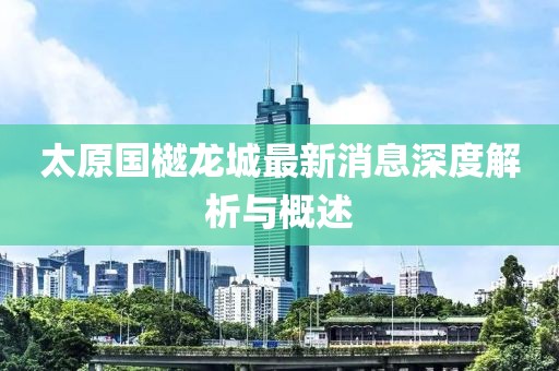 太原國(guó)樾龍城最新消息深度解析與概述