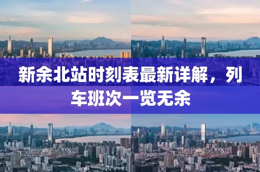 新余北站時(shí)刻表最新詳解，列車班次一覽無(wú)余
