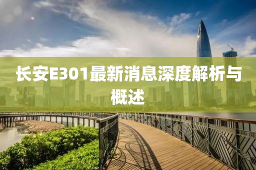 長安E301最新消息深度解析與概述