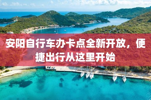 安陽自行車辦卡點全新開放，便捷出行從這里開始