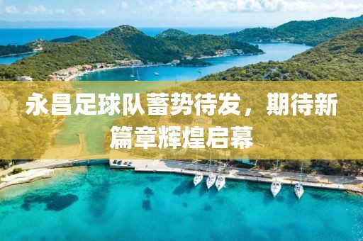 永昌足球隊(duì)蓄勢(shì)待發(fā)，期待新篇章輝煌啟幕