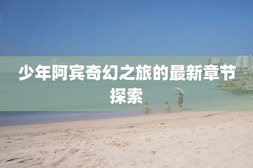 少年阿賓奇幻之旅的最新章節(jié)探索