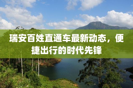 瑞安百姓直通車最新動(dòng)態(tài)，便捷出行的時(shí)代先鋒