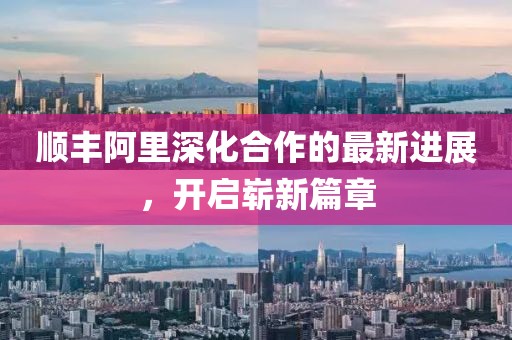 順豐阿里深化合作的最新進(jìn)展，開啟嶄新篇章