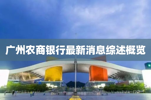 廣州農(nóng)商銀行最新消息綜述概覽