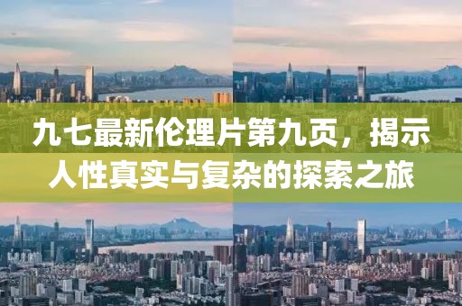 九七最新倫理片第九頁，揭示人性真實與復雜的探索之旅