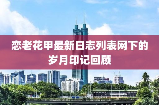 戀老花甲最新日志列表網(wǎng)下的歲月印記回顧