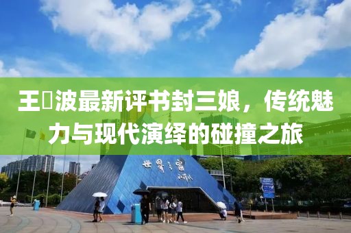 王玥波最新評(píng)書封三娘，傳統(tǒng)魅力與現(xiàn)代演繹的碰撞之旅