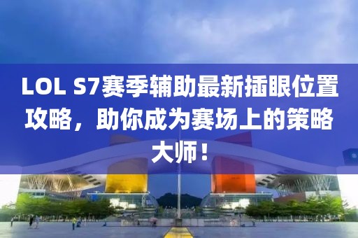 LOL S7賽季輔助最新插眼位置攻略，助你成為賽場(chǎng)上的策略大師！