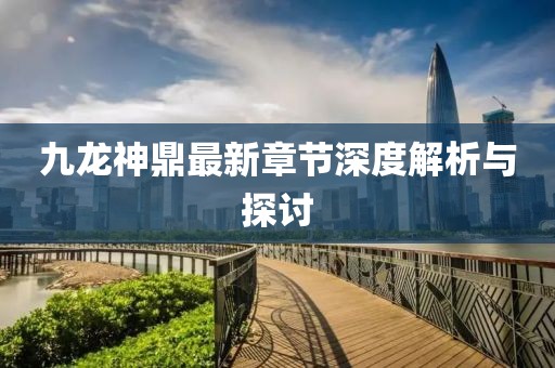 九龍神鼎最新章節(jié)深度解析與探討