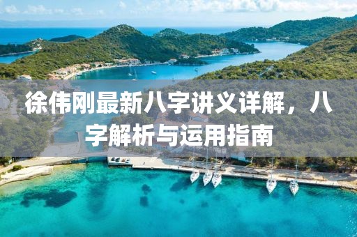 徐偉剛最新八字講義詳解，八字解析與運用指南