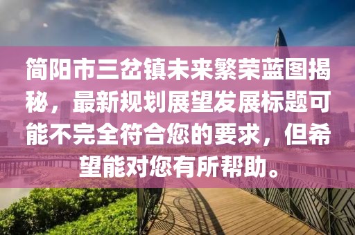 簡陽市三岔鎮(zhèn)未來繁榮藍(lán)圖揭秘，最新規(guī)劃展望發(fā)展標(biāo)題可能不完全符合您的要求，但希望能對您有所幫助。